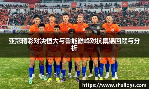 亚冠精彩对决恒大与鲁能巅峰对抗集锦回顾与分析