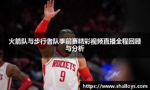 火箭队与步行者队季前赛精彩视频直播全程回顾与分析