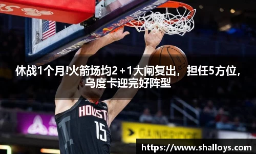 休战1个月!火箭场均2+1大闸复出，担任5方位，乌度卡迎完好阵型